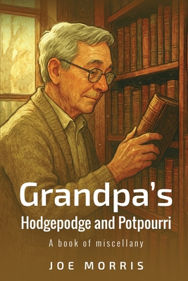 Grandpa's Hodgepodge and Potpourri: A book of miscellany - Joe Morris