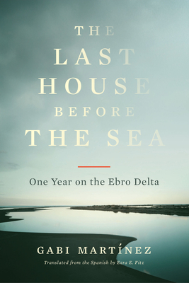 The Last House Before the Sea: One Year on the Ebro Delta - Gabi Martínez