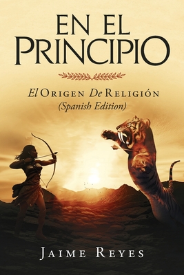 En el Principio: El Origen de Religion (Spanish Edition) - Jaime Reyes