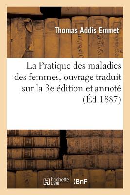 La Pratique Des Maladies Des Femmes, Ouvrage Traduit Sur La 3e Édition Et Annoté, Avec Une Préface - Thomas Addis Emmet