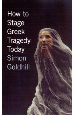Coperta cărții 'How to Stage Greek Tragedy Today - Simon Goldhill'