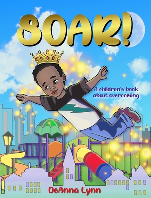 Coperta cărții 'Soar!: A Children's Book About Overcoming - Deanna Lynn'