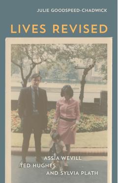 Lives Revised: Assia Wevill, Ted Hughes, and Sylvia Plath - Julie Goodspeed-chadwick