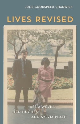 Lives Revised: Assia Wevill, Ted Hughes, and Sylvia Plath - Julie Goodspeed-chadwick