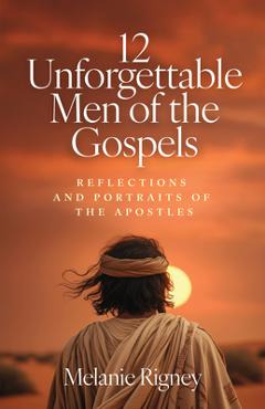 Poza produsului 12 Unforgettable Men of the Gospels: Reflections and Portraits of the Apostles - Melanie Rigney