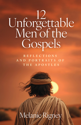 12 Unforgettable Men of the Gospels: Reflections and Portraits of the Apostles - Melanie Rigney