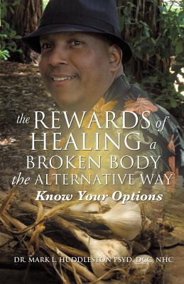 The Rewards of Healing a Broken Body the Alternative Way - Dcc Nhc Mark L. Huddleston Psyd