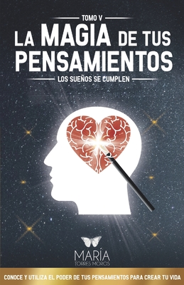 La Magia de Tus Pensamientos: Los Sueños Se Cumplen - Maria Torres Moros