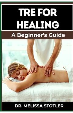 Poza produsului Tre for Healing: Unlocking Trauma Release Exercises For Emotional Resilience, Stress Reduction, And Holistic Recovery - Melissa Stotler