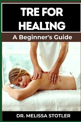 Tre for Healing: Unlocking Trauma Release Exercises For Emotional Resilience, Stress Reduction, And Holistic Recovery - Melissa Stotler