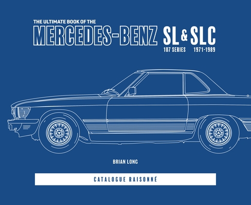 The Ultimate Book of the Mercedes-Benz SL & Slc: 107 Series 1971 to 1989 Catalogue Raisonné - Brian Long