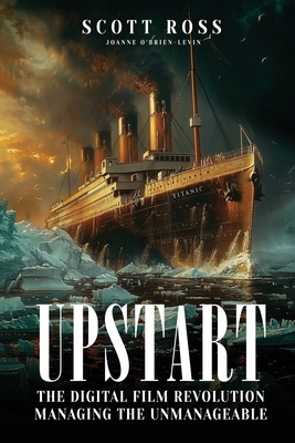 Upstart: The Digital Film Revolution Managing the Unmanageable - Scott Ross