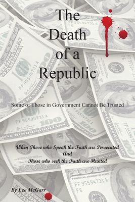 The Death of a Republic: Some of Those in Government Cannot Be Trusted - Lee Mcgarr