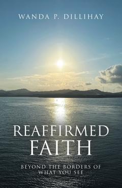 Coperta cărții 'Reaffirmed Faith: Beyond the Borders of What You See - Wanda P. Dillihay'