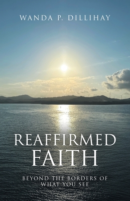 Reaffirmed Faith: Beyond the Borders of What You See - Wanda P. Dillihay