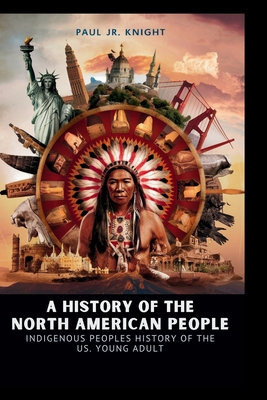 A History of the North American People: indigenous peoples history of the us young adult - Paul Knight