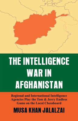 Intelligence War in Afghanistan: Regional and International Intelligence Agencies Play the Tom & Jerry Endless Game on the Local Chessboard - Musa Khan Jalalzai