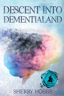 Descent into Dementialand - Sherry Hobbs