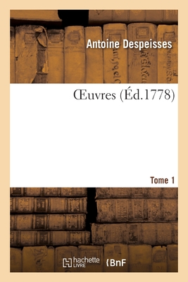 Oeuvres. Tome 1 - Antoine Despeisses