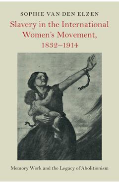 Poza produsului Slavery in the International Women's Movement, 1832-1914 - Sophie Van Den Elzen