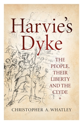 Harvie's Dyke: The People, Their Liberty and the Clyde - Christopher A. Whatley