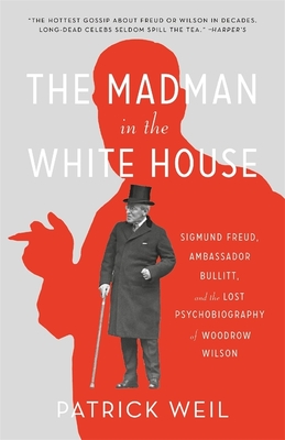 The Madman in the White House: Sigmund Freud, Ambassador Bullitt, and the Lost Psychobiography of Woodrow Wilson - Patrick Weil