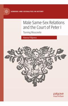 Coperta cărții 'Male Same-Sex Relations and the Court of Peter I: Turning Muscovite - Hanna Filipova'