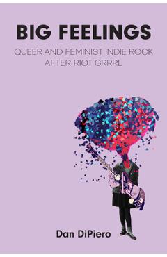 Coperta cărții 'Big Feelings: Queer and Feminist Indie Rock After Riot Grrrl - Dan Dipiero'