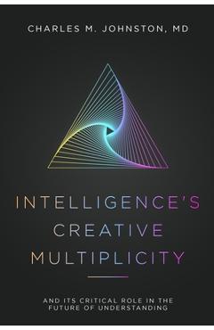 Coperta cărții 'Intelligence's Creative Multiplicity: And Its Critical Role in the Future of Understanding - Charles M. Johnston'