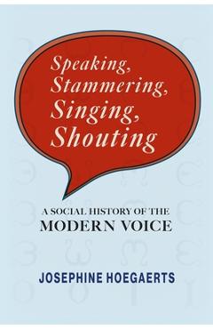 Poza produsului Speaking, Stammering, Singing, Shouting: A Social History of the Modern Voice - Josephine Hoegaerts