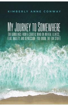 Coperta cărții 'My Journey to Somewhere: (or ramblings from a chaotic mind on mental illness, anxiety and depression - you know, the'
