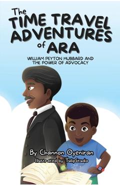 Coperta cărții 'The Time Travel Adventures of Ara: William Peyton Hubbard and The Power of Advocacy - Channon Oyeniran'