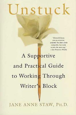 Unstuck: A Supportive and Practical Guide to Working Through Writer's Block - Jane Anne Staw