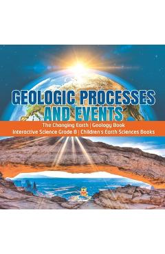 Coperta cărții 'Geologic Processes and Events The Changing Earth Geology Book Interactive Science Grade 8 Children's Earth Sciences'