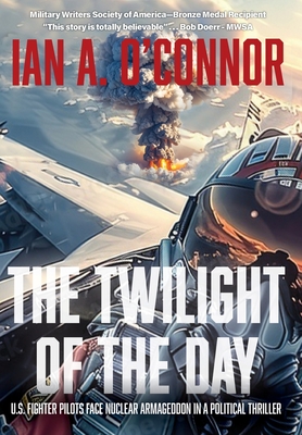 The Twilight of the Day: U.S. Fighter Pilots Face Nuclear Armageddon in a Political Thriller - Ian Andrew O'connor