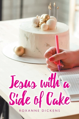 Jesus with a Side of Cake - Roxanne Dickens