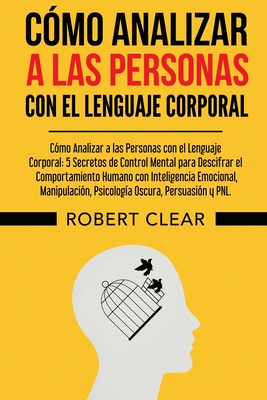 Cómo Analizar a las Personas con el Lenguaje Corporal: 5 Secretos de Control Mental para Descifrar el Comportamiento Humano con Inteligencia Emocional - Robert Clear
