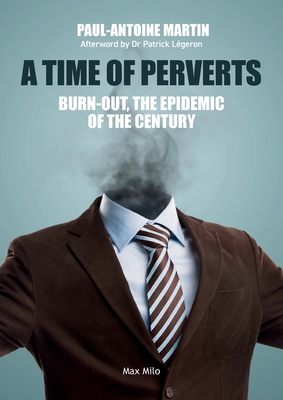 A Time of Perverts: Burn-out, the Epidemic of the Century - Paul-antoine Martin