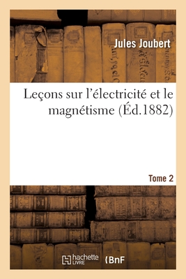 Leçons Sur l'Électricité Et Le Magnétisme. Tome 2 - Jules Joubert