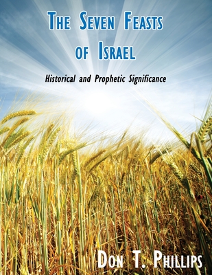 The Seven Feasts of Israel: Historical and Prophetic Significance - Don T. Phillips