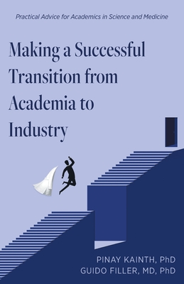Making a Successful Transition from Academia to Industry: Practical Advice for Academics in Science and Medicine - Pinay Kainth