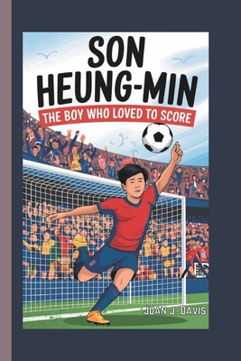 Son Heung-Min: The Boy Who Loved to Score - Juan J. Davis