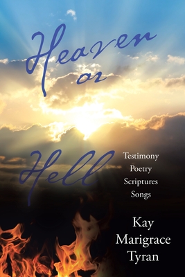 Heaven or Hell: Testimony Poetry Scriptures Songs - Kay Marigrace Tyran