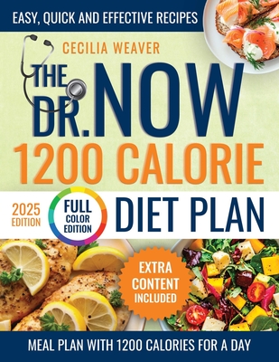 The Dr. Now 1200 Calorie Diet Plan: Let Yourself Be Guided By Those Who Understand Your Difficulties, Eliminating Annoying Calorie Counting And Using - Cecilia Weaver