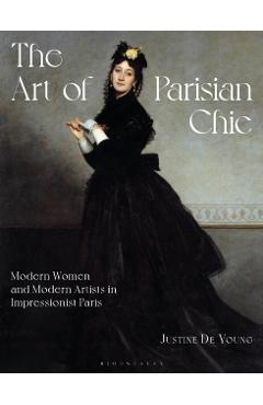 The Art of Parisian Chic: Modern Women and Modern Artists in Impressionist Paris - Justine De Young