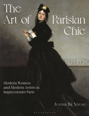 The Art of Parisian Chic: Modern Women and Modern Artists in Impressionist Paris - Justine De Young