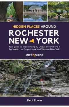 Poza produsului Hidden Places Around Rochester, New York: Your guide to experiencing 50 unique destinations in Rochester, the Finger Lakes, and Western New York. - Debi Bower
