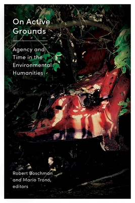 On Active Grounds: Agency and Time in the Environmental Humanities - Robert Boschman