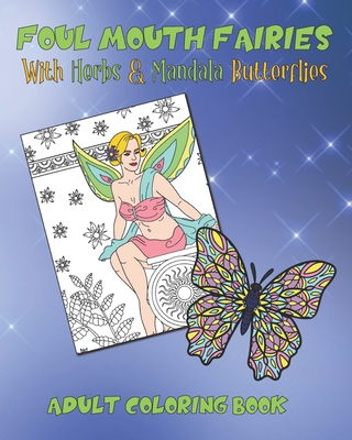 Foul Mouth Fairies Adult Coloring Book with Herbs and Mandala Butterflies: Rude Swear Word Coloring Pages For Fun, Stress Relief And Relaxation -