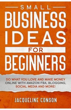 Coperta cărții 'Small Business Idea for Beginners: Do what you love and make money online with Amazon FBA, Blogging, Social Media and'